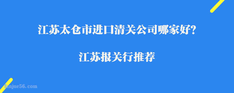 江蘇太倉市進口清關公司哪家好？江蘇報關行推薦