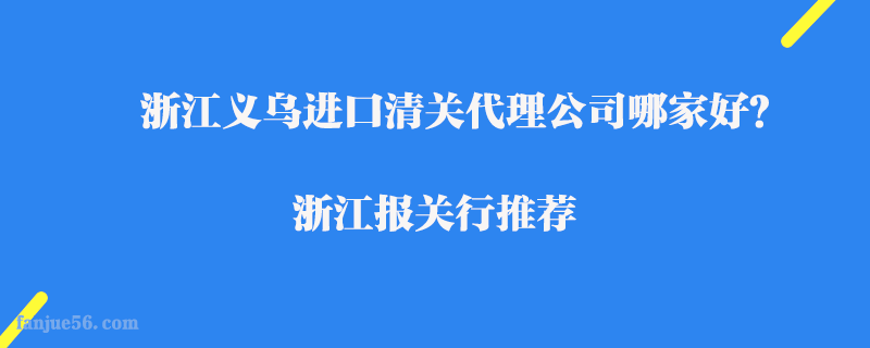 浙江義烏進口清關代理公司哪家好？浙江報關行推薦