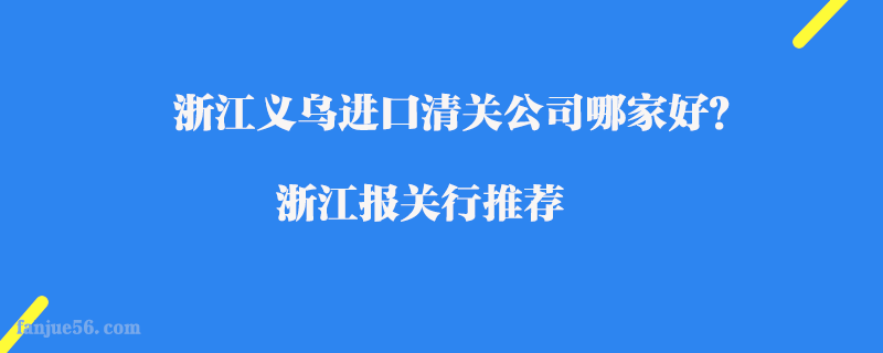 浙江義烏進(jìn)口清關(guān)公司哪家好？浙江報關(guān)行推薦