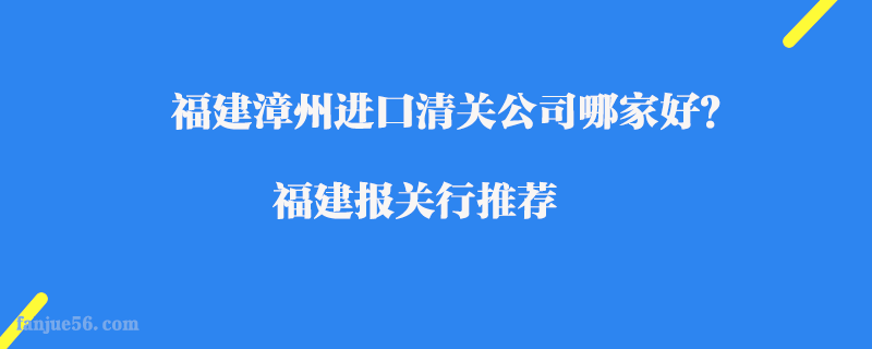 福建漳州進(jìn)口清關(guān)公司哪家好？福建報關(guān)行推薦