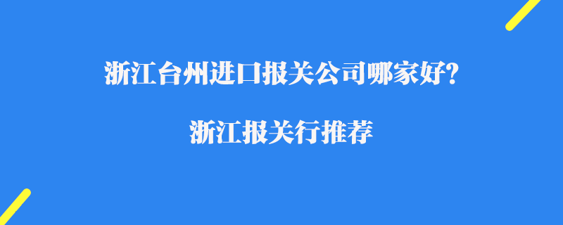 浙江臺州進口報關(guān)公司哪家好？浙江報關(guān)行推薦