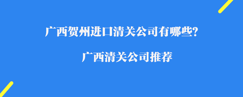 廣西賀州進(jìn)口清關(guān)公司有哪些？廣西清關(guān)公司推薦