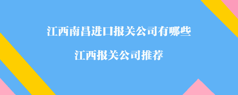 江西南昌進(jìn)口報(bào)關(guān)公司有哪些？江西報(bào)關(guān)公司推薦