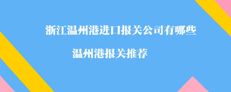 浙江溫州港進(jìn)口報(bào)關(guān)公司有哪些？溫州港報(bào)關(guān)推薦