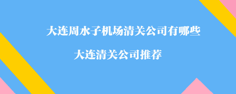 大連周水子機(jī)場(chǎng)清關(guān)公司有哪些？大連清關(guān)公司推薦