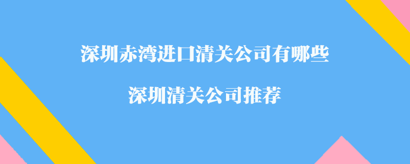 深圳赤灣進(jìn)口清關(guān)公司有哪些？深圳清關(guān)公司推薦