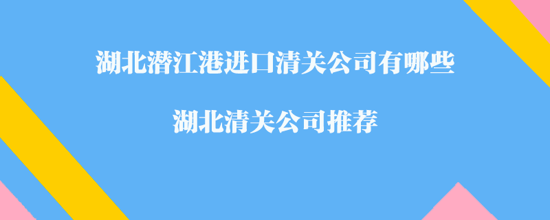 湖北潛江港進(jìn)口清關(guān)公司有哪些？湖北清關(guān)公司推薦