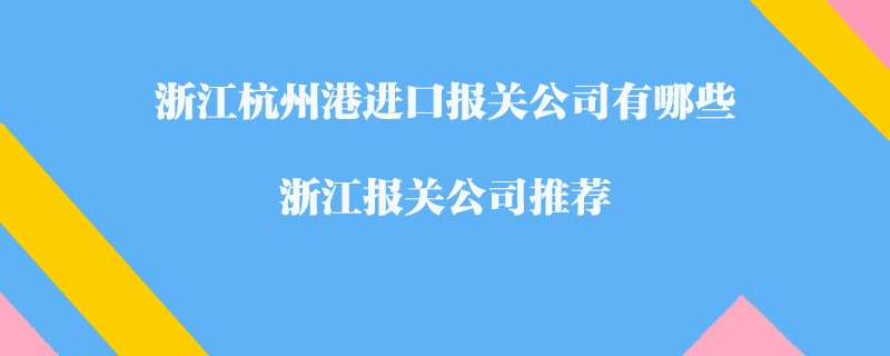 浙江杭州港進(jìn)口報關(guān)公司有哪些？浙江報關(guān)公司推薦