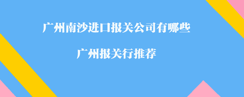 廣州南沙進(jìn)口報(bào)關(guān)公司有哪些？廣州報(bào)關(guān)行推薦