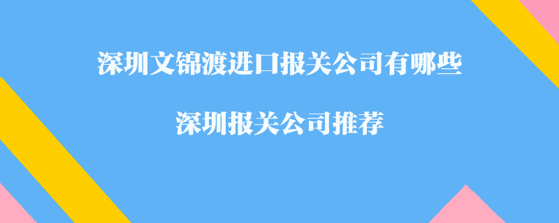 深圳文錦渡進(jìn)口報(bào)關(guān)公司有哪些？深圳報(bào)關(guān)公司推薦