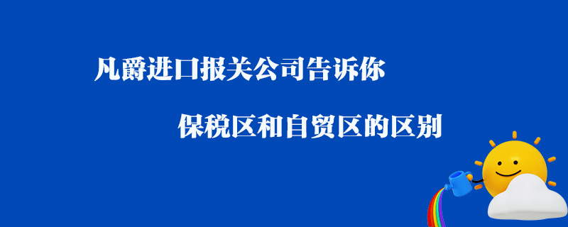 凡爵進口報關(guān)公司告訴你保稅區(qū)和自貿(mào)區(qū)的區(qū)別？