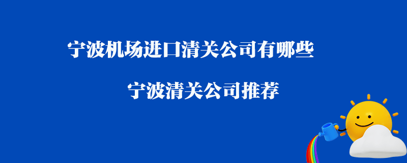 寧波機場進口清關(guān)公司有哪些？寧波清關(guān)公司推薦