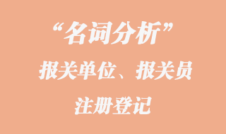 報關單位、報關員注冊登記名詞分析