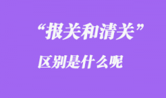 報關和清關的區(qū)別有哪些