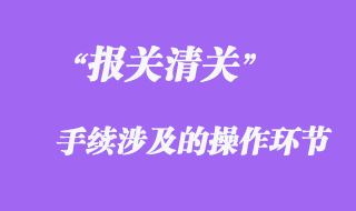 報關手續(xù)涉及的操作環(huán)節(jié)